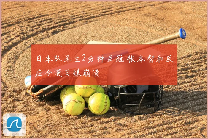 日本队呆立2分钟丢冠 张本智和反应冷漠日媒崩溃