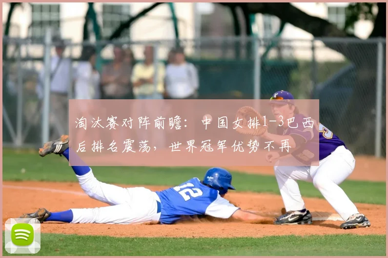 淘汰赛对阵前瞻:中国女排1-3巴西后排名震荡,世界冠军优势不再